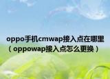 oppo手机cmwap接入点在哪里（oppowap接入点怎么更换）