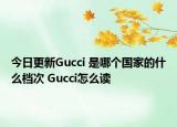 今日更新Gucci 是哪个国家的什么档次 Gucci怎么读