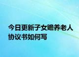 今日更新子女赡养老人协议书如何写