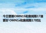 今日更新OMN1S和詹姆斯17谁更好 OMN1s和詹姆斯17对比