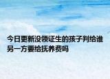 今日更新没领证生的孩子判给谁另一方要给抚养费吗
