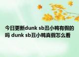 今日更新dunk sb丑小鸭有假的吗 dunk sb丑小鸭真假怎么看