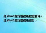 红米k40游戏增强版数据测评（红米k40游戏增强版跑分）