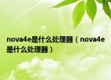 nova4e是什么处理器（nova4e是什么处理器）