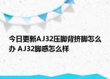 今日更新AJ32压脚背挤脚怎么办 AJ32脚感怎么样
