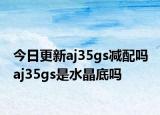 今日更新aj35gs减配吗 aj35gs是水晶底吗