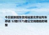 今日更新因东营南站至北京站列车停运 12路​171路公交线路临时调整