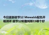 今日更新使节12 Mowabb配色开箱测评 使节12和詹姆斯15哪个好