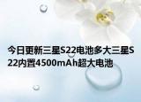 今日更新三星S22电池多大三星S22内置4500mAh超大电池