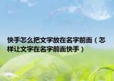 快手怎么把文字放在名字前面（怎样让文字在名字前面快手）