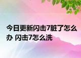 今日更新闪击7脏了怎么办 闪击7怎么洗