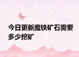 今日更新魔铁矿石需要多少挖矿