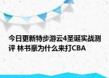 今日更新特步游云4圣诞实战测评 林书豪为什么来打CBA