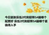 今日更新反伍2代和驭帅14䨻哪个配置好 反伍2代和驭帅14䨻哪个更值得入手