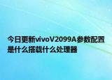 今日更新vivoV2099A参数配置是什么搭载什么处理器