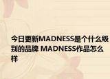 今日更新MADNESS是个什么级别的品牌 MADNESS作品怎么样