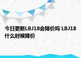 今日更新LBJ18会降价吗 LBJ18什么时候降价