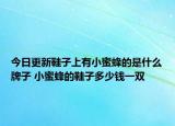 今日更新鞋子上有小蜜蜂的是什么牌子 小蜜蜂的鞋子多少钱一双