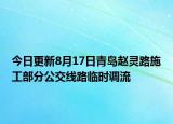 今日更新8月17日青岛赵灵路施工部分公交线路临时调流