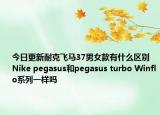 今日更新耐克飞马37男女款有什么区别 Nike pegasus和pegasus turbo Winflo系列一样吗
