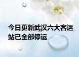 今日更新武汉六大客运站已全部停运