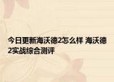 今日更新海沃德2怎么样 海沃德2实战综合测评