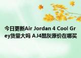 今日更新Air Jordan 4 Cool Grey货量大吗 AJ4酷灰原价在哪买