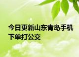 今日更新山东青岛手机下单打公交