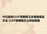 今日更新CLOT黑荆棘卫衣真假鉴别方法 CLOT黑荆棘怎么辨别真假