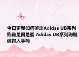 今日更新如何鉴定Adidas UB系列跑鞋是真是假 Adidas UB系列跑鞋值得入手吗