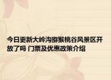 今日更新大岭沟猕猴桃谷风景区开放了吗 门票及优惠政策介绍