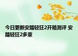 今日更新安踏轻狂2开箱测评 安踏轻狂2多重