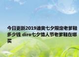 今日更新2019迪奥七夕限定老爹鞋多少钱 diro七夕情人节老爹鞋在哪买