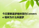 今日更新追梦格林签约Converse 格林为什么叫追梦