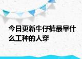 今日更新牛仔裤最早什么工种的人穿