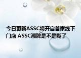 今日更新ASSC将开启首家线下门店 ASSC潮牌是不是糊了