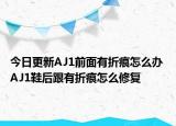 今日更新AJ1前面有折痕怎么办 AJ1鞋后跟有折痕怎么修复