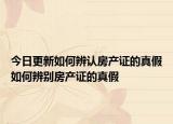 今日更新如何辨认房产证的真假如何辨别房产证的真假