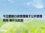 今日更新行政管理属于公共管理类吗 有什么区别