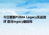 今日更新PUMA Legacy实战测评 彪马legacy偏码吗