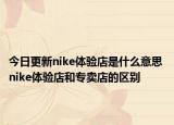 今日更新nike体验店是什么意思 nike体验店和专卖店的区别
