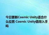 今日更新Cosmic Unity适合什么位置 Cosmic Unity值得入手吗
