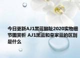 今日更新AJ1黑蓝脚趾2020实物细节图赏析 AJ1黑蓝和皇家蓝的区别是什么