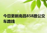 今日更新南昌858路公交车路线