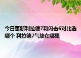今日更新利拉德7和闪击6对比选哪个 利拉德7气垫在哪里