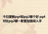 今日更新pg4和pg2哪个好 pg4对比pg2哪一款更加值得入手