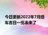 今日更新2022年7月提车吉日一览表来了