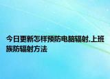 今日更新怎样预防电脑辐射,上班族防辐射方法