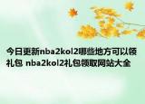 今日更新nba2kol2哪些地方可以领礼包 nba2kol2礼包领取网站大全