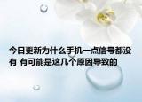 今日更新为什么手机一点信号都没有 有可能是这几个原因导致的